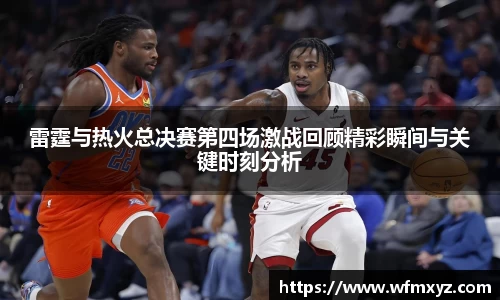 雷霆与热火总决赛第四场激战回顾精彩瞬间与关键时刻分析