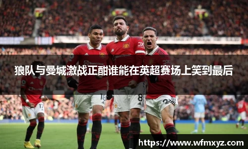 狼队与曼城激战正酣谁能在英超赛场上笑到最后